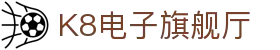 K8电子旗舰厅,kf凯发集团官方网站